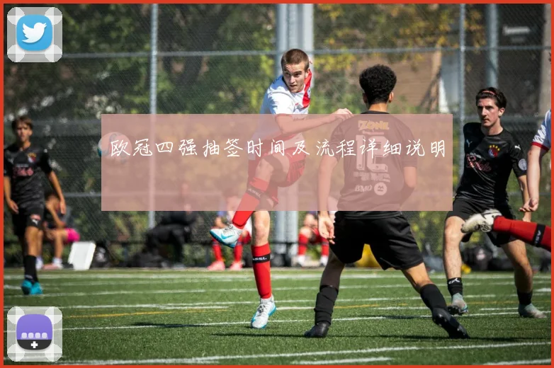 欧冠四强抽签时间及流程详细说明