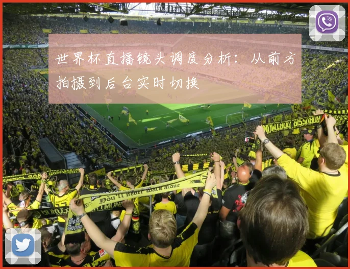 世界杯直播镜头调度分析：从前方拍摄到后台实时切换
