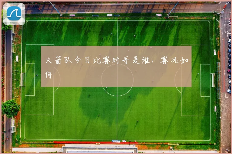 火箭队今日比赛对手是谁，赛况如何