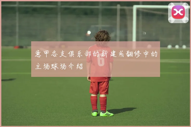 意甲各支俱乐部的新建或翻修中的主场球场介绍