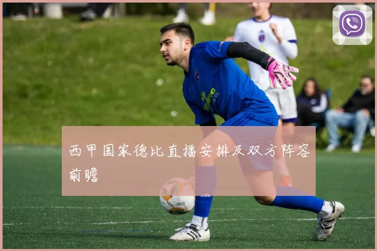 西甲国家德比直播安排及双方阵容前瞻